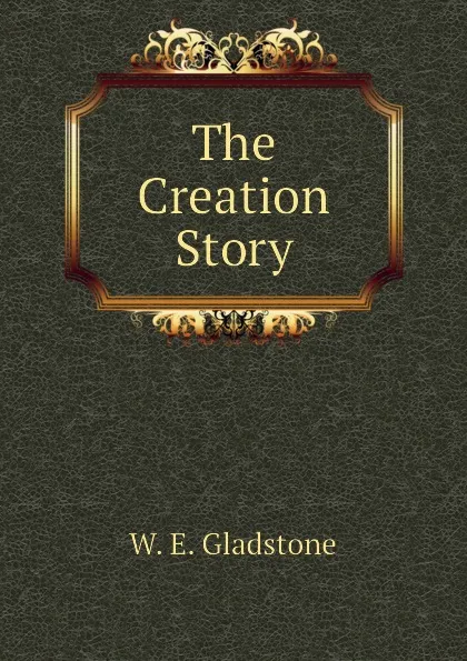 Обложка книги The Creation Story, W. E. Gladstone