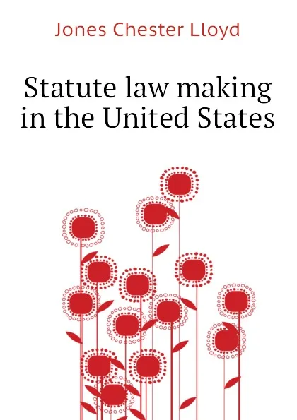 Обложка книги Statute law making in the United States, Jones Chester Lloyd