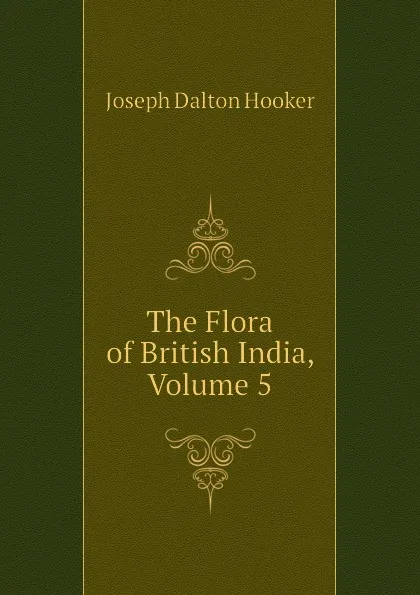 Обложка книги The Flora of British India, Volume 5, Hooker Joseph Dalton