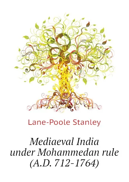 Обложка книги Mediaeval India under Mohammedan rule (A.D. 712-1764), Stanley Lane-Poole