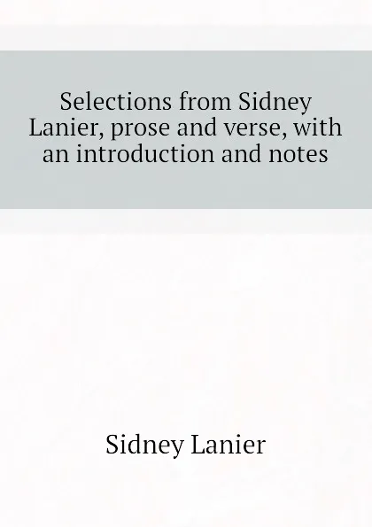 Обложка книги Selections from Sidney Lanier, prose and verse, with an introduction and notes, Sidney Lanier