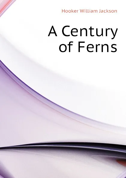 Обложка книги A Century of Ferns, Hooker William Jackson