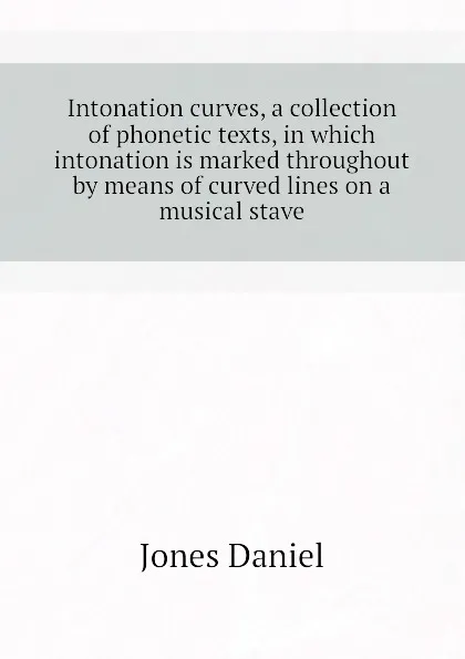 Обложка книги Intonation curves, a collection of phonetic texts, in which intonation is marked throughout by means of curved lines on a musical stave, Jones Daniel