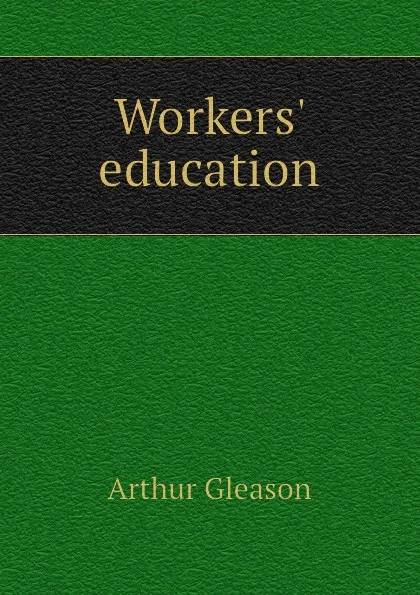 Обложка книги Workers education, Gleason Arthur