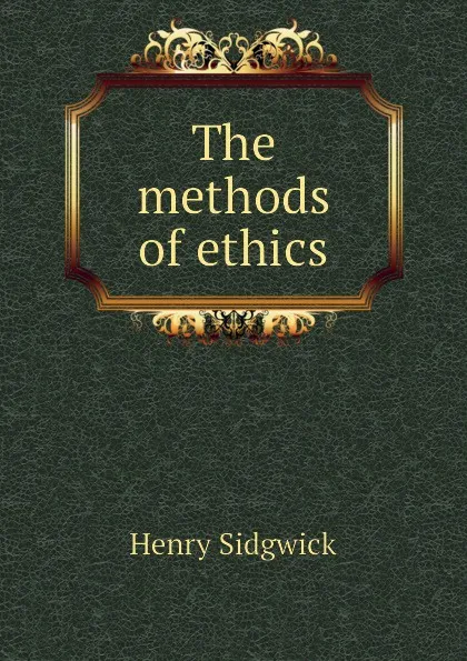 Обложка книги The methods of ethics, Henry Sidgwick