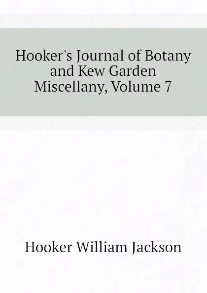 Обложка книги Hookers Journal of Botany and Kew Garden Miscellany, Volume 7, Hooker William Jackson