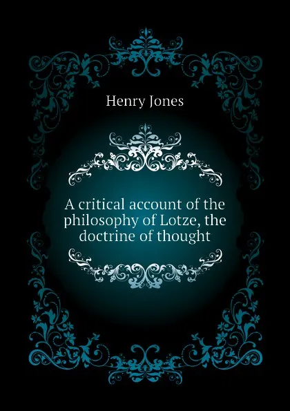 Обложка книги A critical account of the philosophy of Lotze, the doctrine of thought, Jones Henry