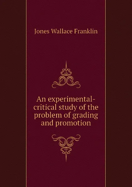 Обложка книги An experimental-critical study of the problem of grading and promotion, Jones Wallace Franklin