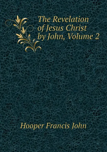 Обложка книги The Revelation of Jesus Christ by John, Volume 2, Hooper Francis John