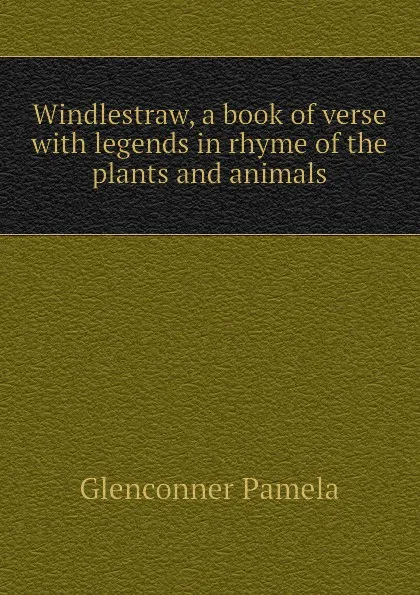 Обложка книги Windlestraw, a book of verse with legends in rhyme of the plants and animals, Glenconner Pamela