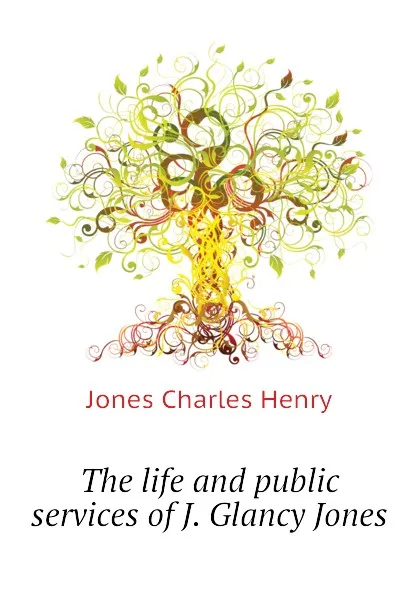 Обложка книги The life and public services of J. Glancy Jones, Jones Charles Henry