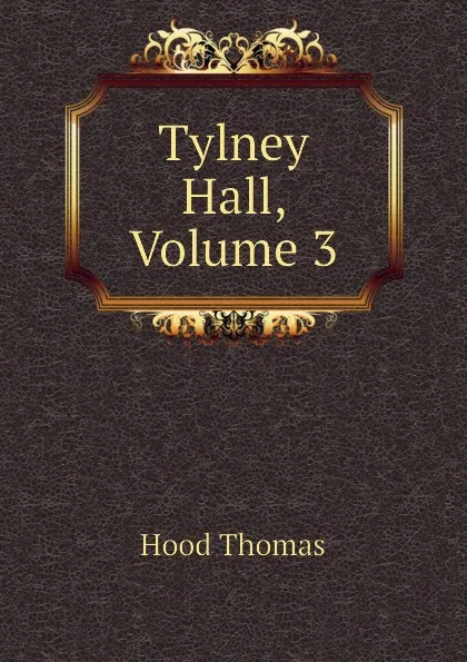 Обложка книги Tylney Hall, Volume 3, Hood Thomas