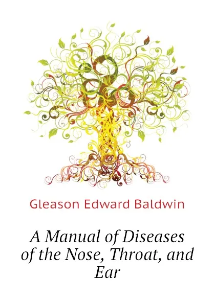 Обложка книги A Manual of Diseases of the Nose, Throat, and Ear, Gleason Edward Baldwin