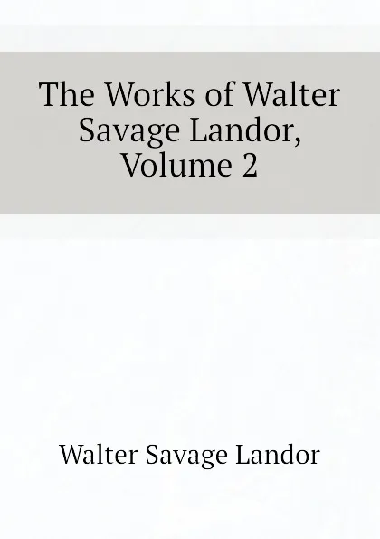 Обложка книги The Works of Walter Savage Landor, Volume 2, Walter Savage Landor