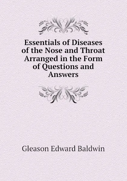 Обложка книги Essentials of Diseases of the Nose and Throat Arranged in the Form of Questions and Answers, Gleason Edward Baldwin