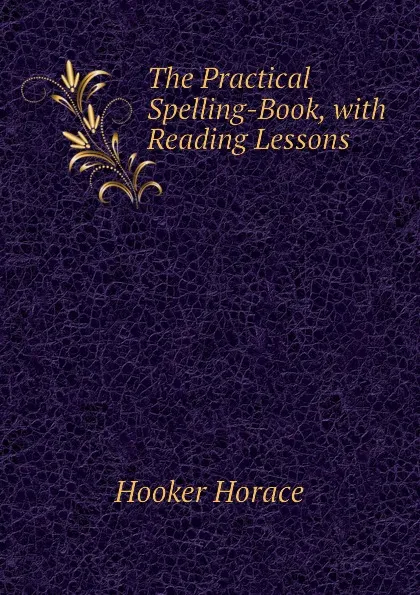 Обложка книги The Practical Spelling-Book, with Reading Lessons, Hooker Horace