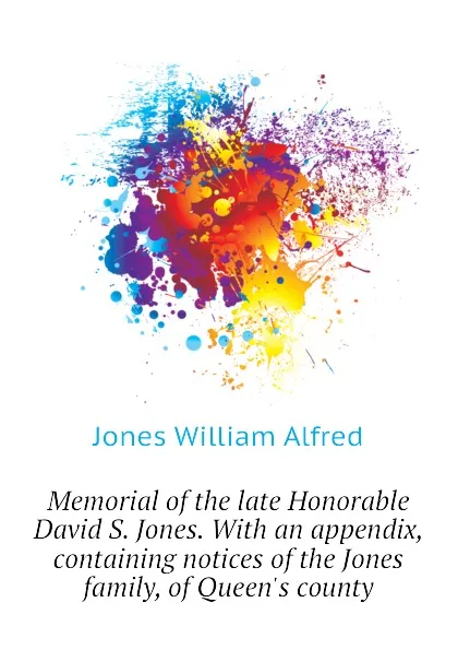 Обложка книги Memorial of the late Honorable David S. Jones. With an appendix, containing notices of the Jones family, of Queens county, Jones William Alfred