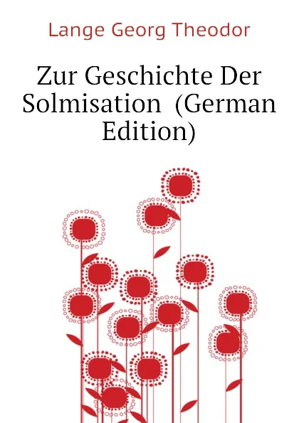 Обложка книги Zur Geschichte Der Solmisation  (German Edition), Lange Georg Theodor