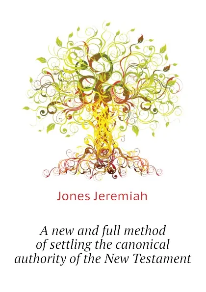 Обложка книги A new and full method of settling the canonical authority of the New Testament, Jones Jeremiah