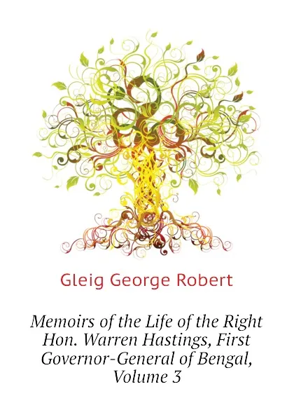 Обложка книги Memoirs of the Life of the Right Hon. Warren Hastings, First Governor-General of Bengal, Volume 3, Gleig George Robert