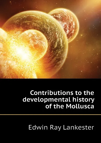 Обложка книги Contributions to the developmental history of the Mollusca, Lankester E Ray