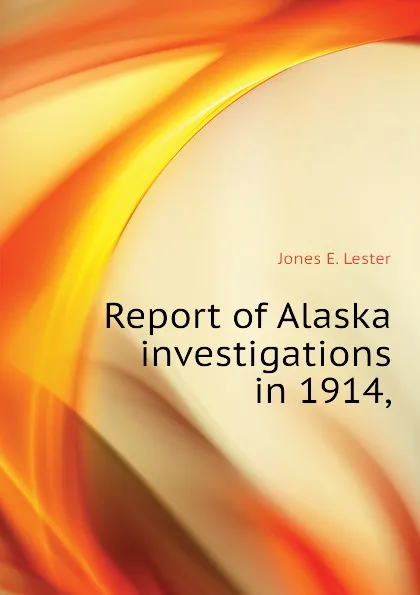 Обложка книги Report of Alaska investigations in 1914,, Jones E. Lester