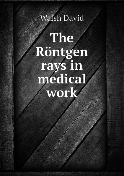 Обложка книги The Rontgen rays in medical work, Walsh David