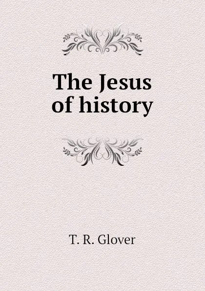 Обложка книги The Jesus of history, T. R. Glover