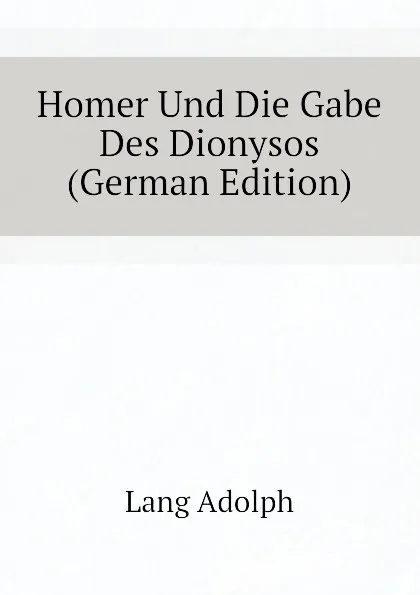 Обложка книги Homer Und Die Gabe Des Dionysos (German Edition), Lang Adolph