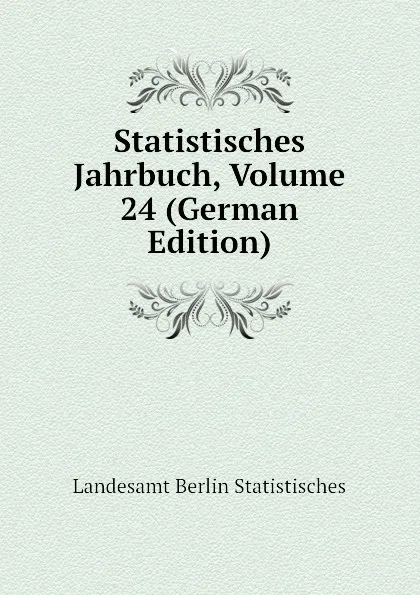 Обложка книги Statistisches Jahrbuch, Volume 24 (German Edition), Landesamt Berlin Statistisches