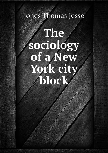 Обложка книги The sociology of a New York city block, Jones Thomas Jesse