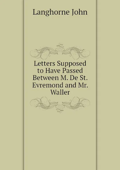 Обложка книги Letters Supposed to Have Passed Between M. De St. Evremond and Mr. Waller, Langhorne John