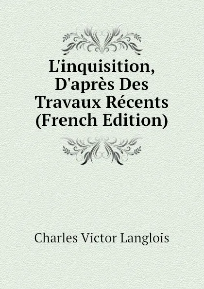 Обложка книги Linquisition, Dapres Des Travaux Recents (French Edition), Charles Victor Langlois