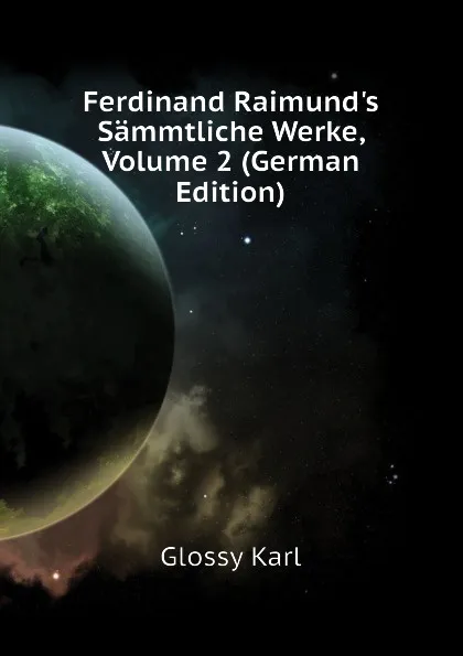 Обложка книги Ferdinand Raimunds Sammtliche Werke, Volume 2 (German Edition), Glossy Karl