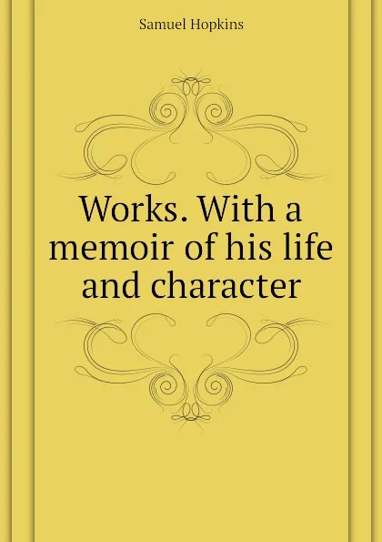 Обложка книги Works. With a memoir of his life and character, Samuel Hopkins