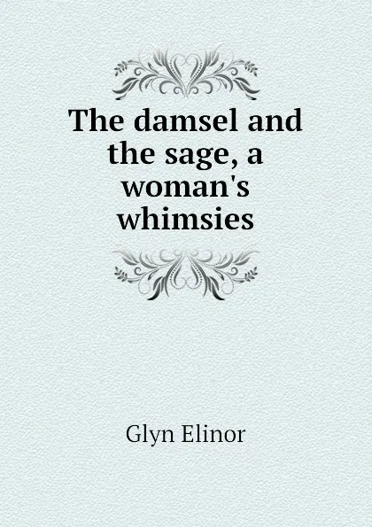 Обложка книги The damsel and the sage, a womans whimsies, Glyn Elinor