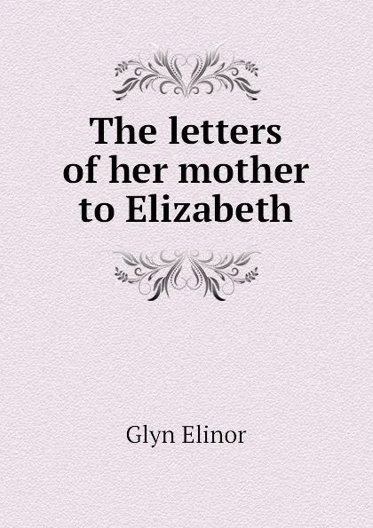 Обложка книги The letters of her mother to Elizabeth, Glyn Elinor