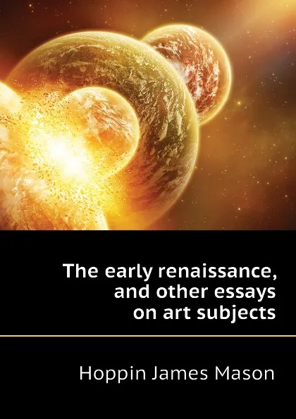 Обложка книги The early renaissance, and other essays on art subjects, Hoppin James Mason