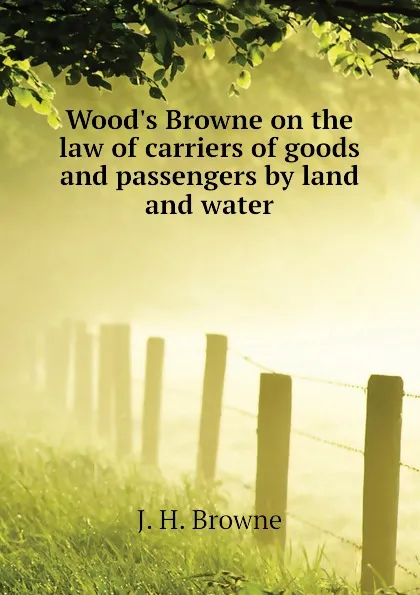 Обложка книги Woods Browne on the law of carriers of goods and passengers by land and water, J. H. Browne