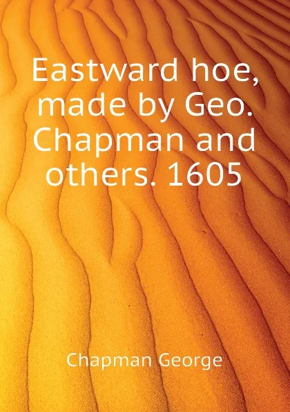 Обложка книги Eastward hoe, made by Geo. Chapman and others. 1605, Chapman George