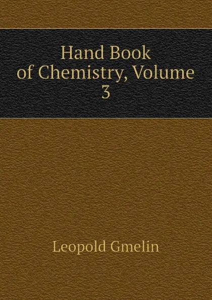 Обложка книги Hand Book of Chemistry, Volume 3, Gmelin Leopold