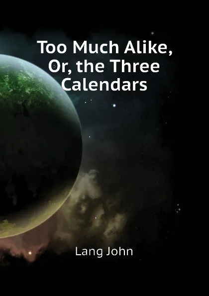 Обложка книги Too Much Alike, Or, the Three Calendars, Lang John