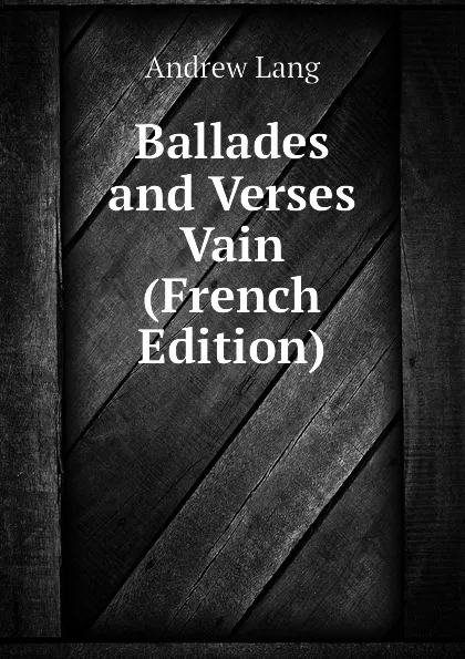 Обложка книги Ballades and Verses Vain (French Edition), Andrew Lang