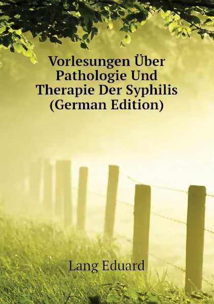 Обложка книги Vorlesungen Uber Pathologie Und Therapie Der Syphilis (German Edition), Lang Eduard