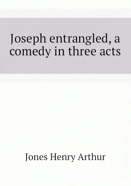 Обложка книги Joseph entrangled, a comedy in three acts, Henry Arthur Jones