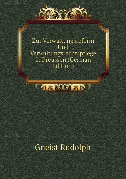 Обложка книги Zur Verwaltungsreform Und Verwaltungsrechtspflege in Preussen (German Edition), Gneist Rudolph