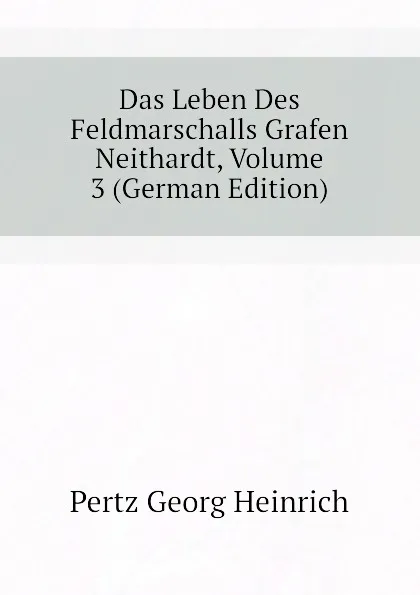 Обложка книги Das Leben Des Feldmarschalls Grafen Neithardt, Volume 3 (German Edition), Pertz Georg Heinrich