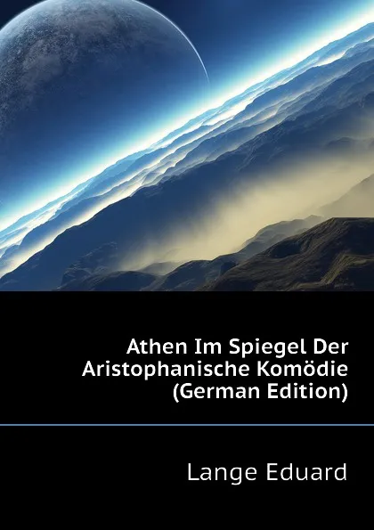 Обложка книги Athen Im Spiegel Der Aristophanische Komodie (German Edition), Lange Eduard