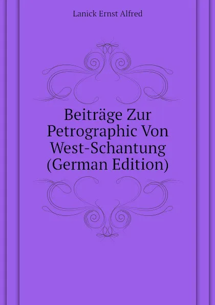 Обложка книги Beitrage Zur Petrographic Von West-Schantung  (German Edition), Lanick Ernst Alfred