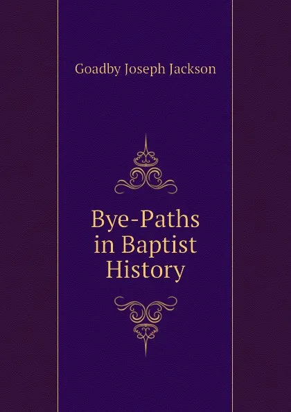 Обложка книги Bye-Paths in Baptist History, Goadby Joseph Jackson